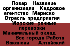 Повар › Название организации ­ Кадровое агентство "Мариско-2" › Отрасль предприятия ­ Морские, речные перевозки › Минимальный оклад ­ 120 000 - Все города Работа » Вакансии   . Алтайский край,Алейск г.